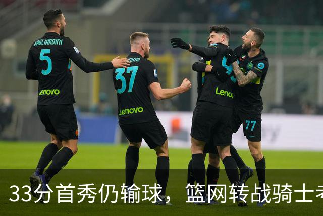 33分首秀仍输球，篮网转战骑士考验配角群