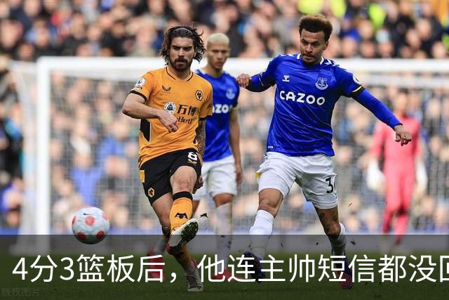 4分3篮板后，他连主帅短信都没回：我打得太烂了