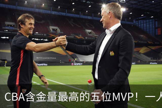 CBA含金量最高的五位MVP！一人扛起一支球队，每一座奖杯都实至名归，榜首毫无争议