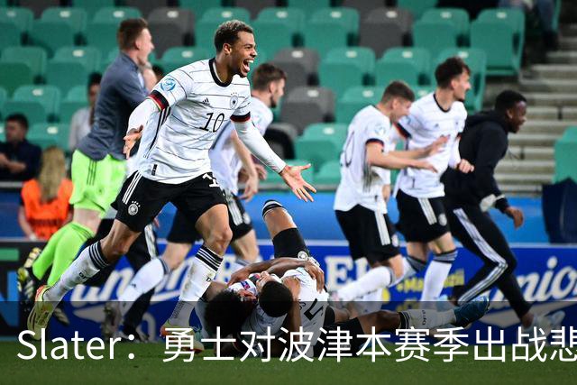 Slater：勇士对波津本赛季出战悲观，正探索交易但保持耐心