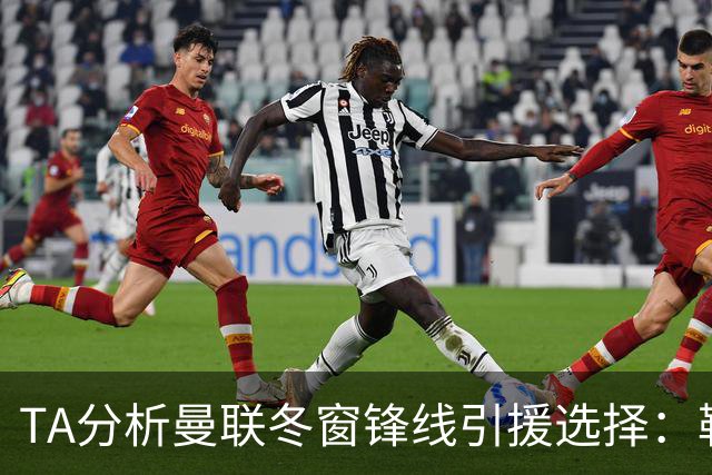 TA分析曼联冬窗锋线引援选择：勒温、托尼、特雷索尔迪等人在列